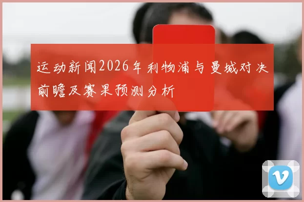 运动新闻2026年利物浦与曼城对决前瞻及赛果预测分析